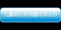 儿童呕吐发烧腹泻怎么办？