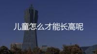 儿童怎么才能长高呢