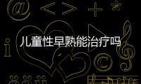 儿童性早熟能治疗吗