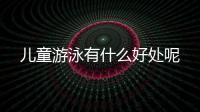 儿童游泳有什么好处呢