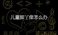 儿童脚丫痒怎么办