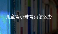 儿童肾小球肾炎怎么办
