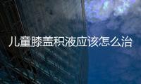 儿童膝盖积液应该怎么治疗