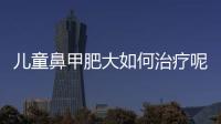 儿童鼻甲肥大如何治疗呢？