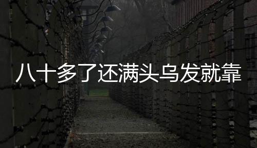 八十多了还满头乌发就靠这个果子