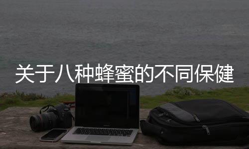 关于八种蜂蜜的不同保健功效