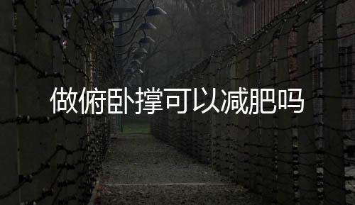 做俯卧撑可以减肥吗