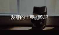 发芽的土豆能吃吗