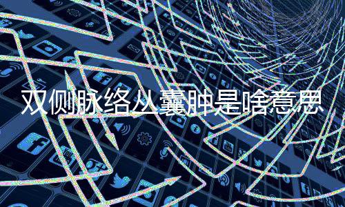 双侧脉络丛囊肿是啥意思