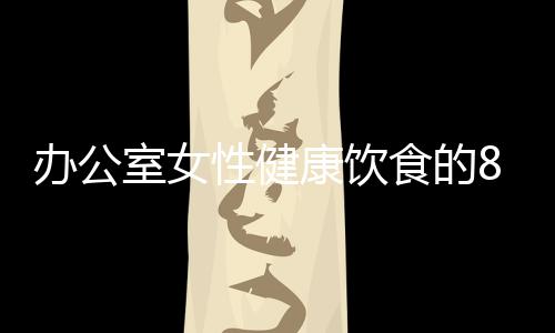 办公室女性健康饮食的8个建议