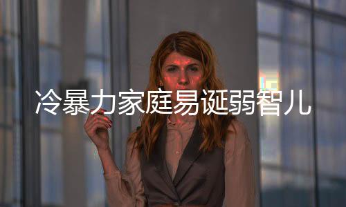 冷暴力家庭易诞弱智儿