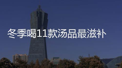 冬季喝11款汤品最滋补