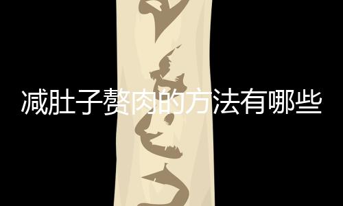 减肚子赘肉的方法有哪些?