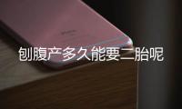 刨腹产多久能要二胎呢