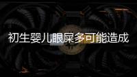 初生婴儿眼屎多可能造成的疾病
