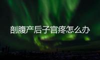 剖腹产后子宫疼怎么办