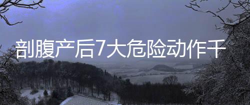剖腹产后7大危险动作千万别做
