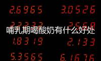 哺乳期喝酸奶有什么好处呢