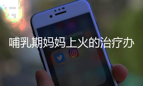 哺乳期妈妈上火的治疗办法