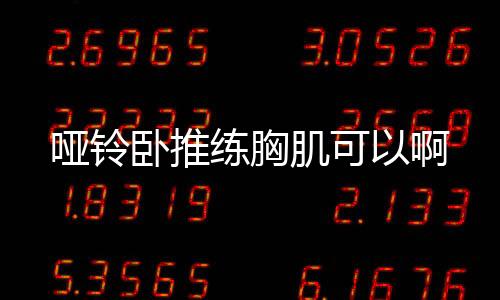 哑铃卧推练胸肌可以啊