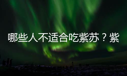 哪些人不适合吃紫苏?紫苏的副作用有哪些