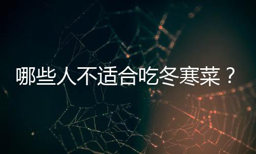 哪些人不适合吃冬寒菜?冬寒菜的副作用有哪些