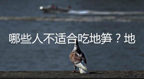 哪些人不适合吃地笋？地笋的副作用有哪些