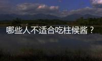 哪些人不适合吃柱候酱？柱候酱的副作用有哪些