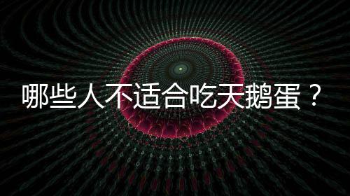 哪些人不适合吃天鹅蛋?天鹅蛋的副作用有哪些