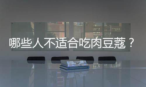 哪些人不适合吃肉豆蔻？肉豆蔻的副作用有哪些
