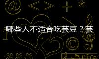 哪些人不适合吃芸豆？芸豆的副作用有哪些