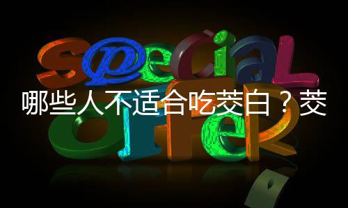 哪些人不适合吃茭白?茭白的副作用有哪些