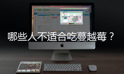 哪些人不适合吃蔓越莓？蔓越莓的副作用有哪些