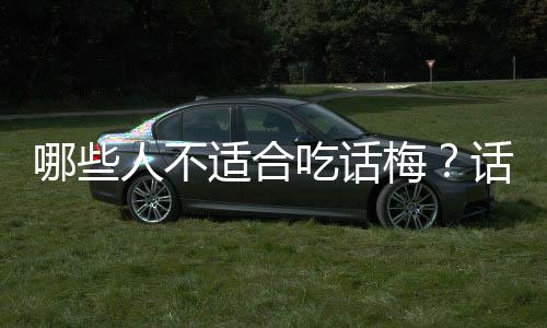 哪些人不适合吃话梅？话梅的副作用有哪些