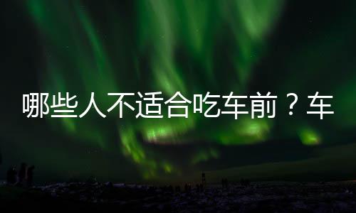 哪些人不适合吃车前?车前的副作用有哪些