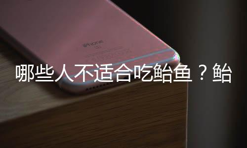 哪些人不适合吃鲐鱼？鲐鱼的副作用有哪些