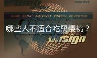 哪些人不适合吃黑樱桃？黑樱桃的副作用有哪些