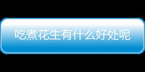 吃煮花生有什么好处呢