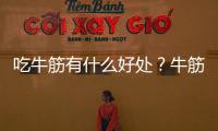 吃牛筋有什么好处？牛筋的营养价值及功效