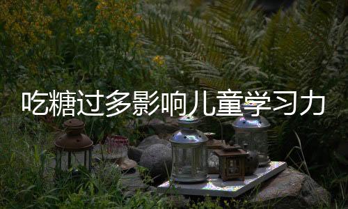 吃糖过多影响儿童学习力