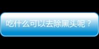 吃什么可以去除黑头呢？