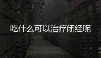 吃什么可以治疗闭经呢
