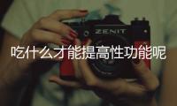 吃什么才能提高性功能呢