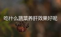 吃什么蔬菜养肝效果好呢