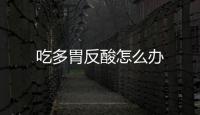 吃多胃反酸怎么办