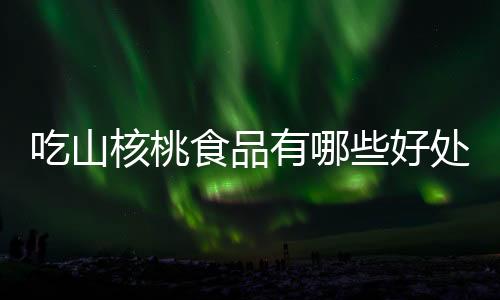 吃山核桃食品有哪些好处？