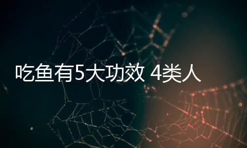 吃鱼有5大功效 4类人不宜吃鱼