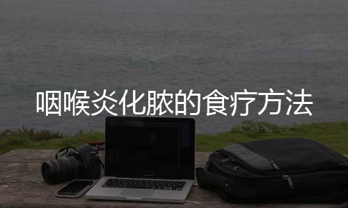 咽喉炎化脓的食疗方法