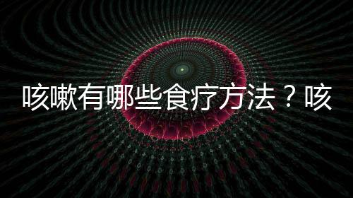 咳嗽有哪些食疗方法?咳嗽吃什么好?
