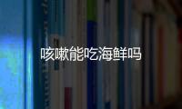 咳嗽能吃海鲜吗